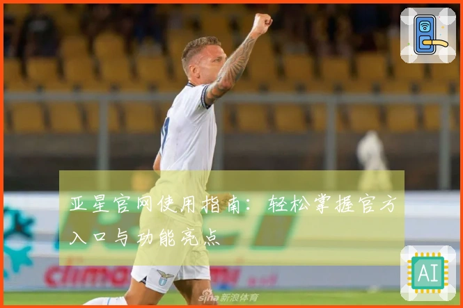 亚星官网使用指南：轻松掌握官方入口与功能亮点
