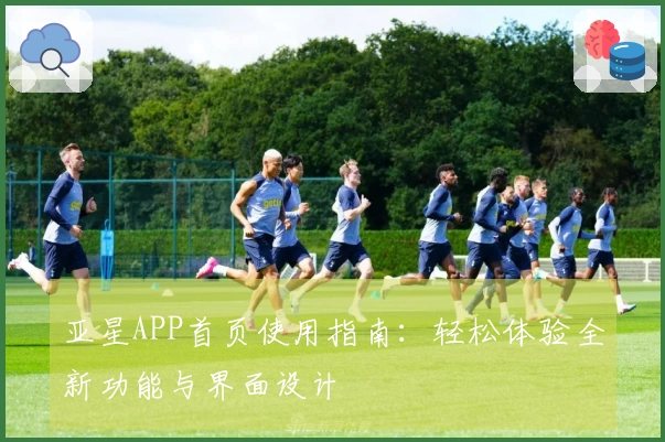 亚星APP首页使用指南：轻松体验全新功能与界面设计