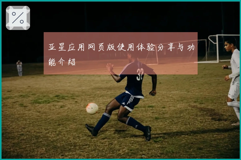 亚星应用网页版使用体验分享与功能介绍